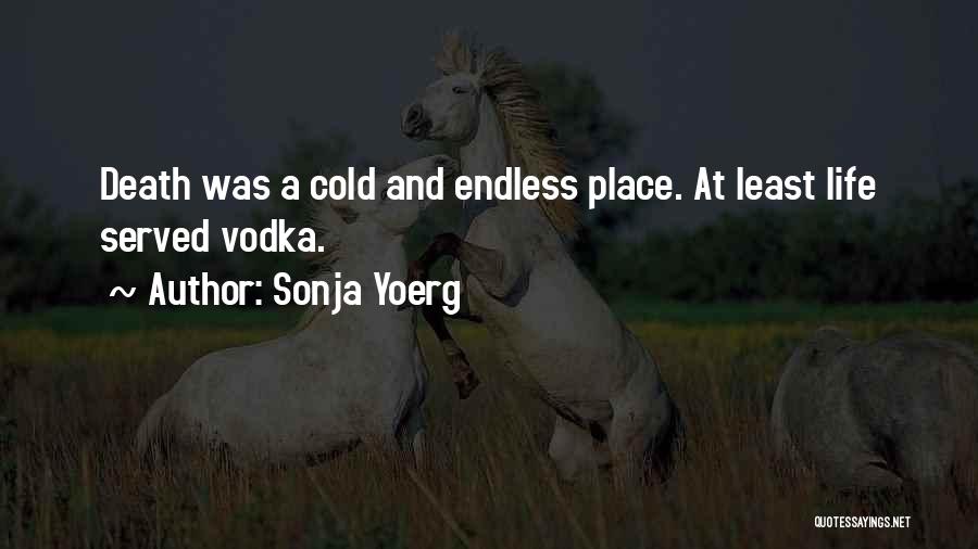 Sonja Yoerg Quotes: Death Was A Cold And Endless Place. At Least Life Served Vodka.