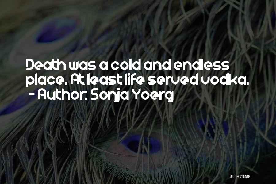 Sonja Yoerg Quotes: Death Was A Cold And Endless Place. At Least Life Served Vodka.