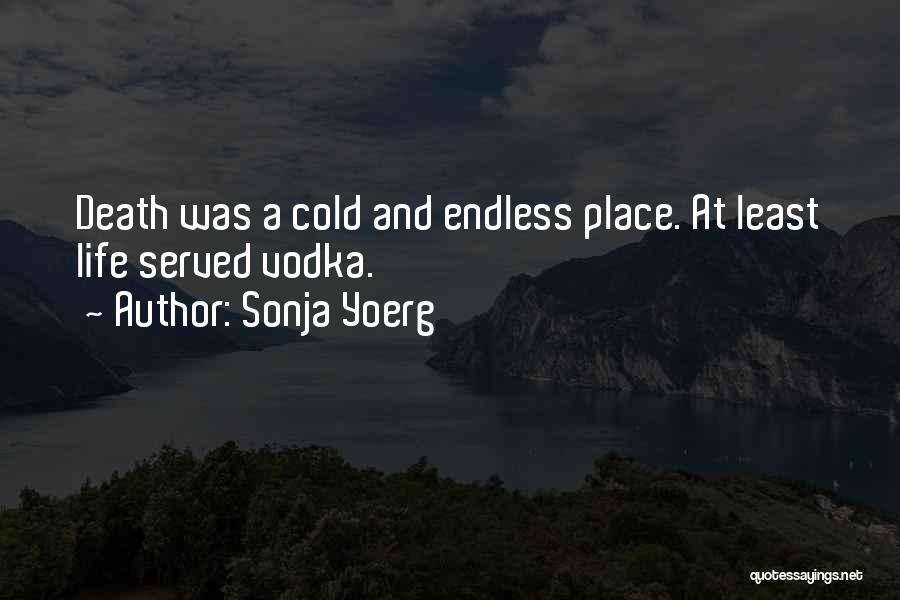 Sonja Yoerg Quotes: Death Was A Cold And Endless Place. At Least Life Served Vodka.