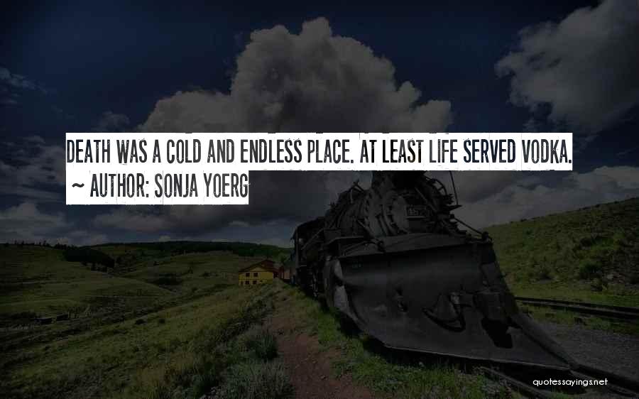 Sonja Yoerg Quotes: Death Was A Cold And Endless Place. At Least Life Served Vodka.