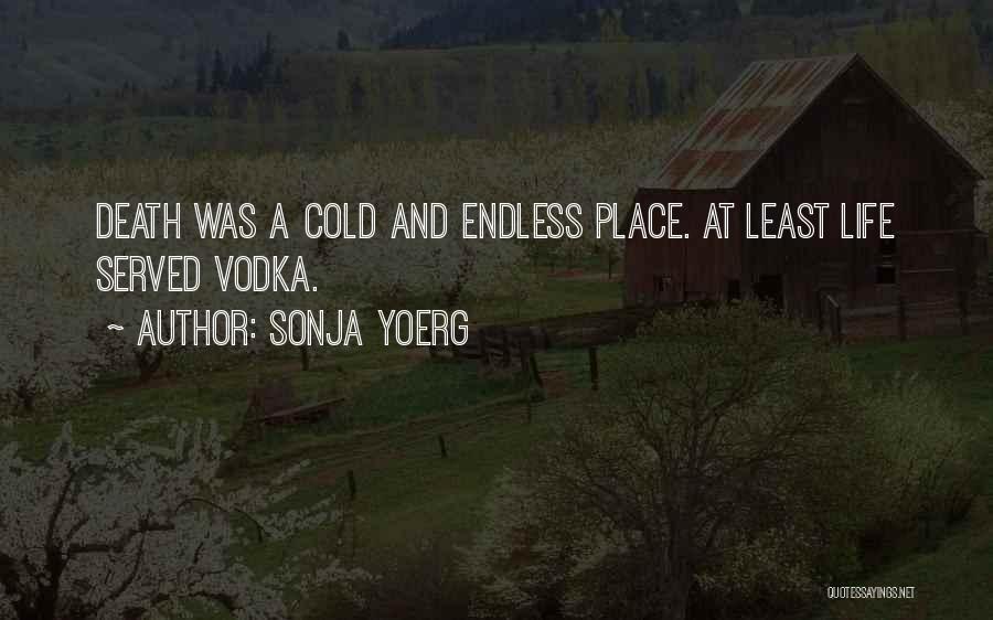Sonja Yoerg Quotes: Death Was A Cold And Endless Place. At Least Life Served Vodka.