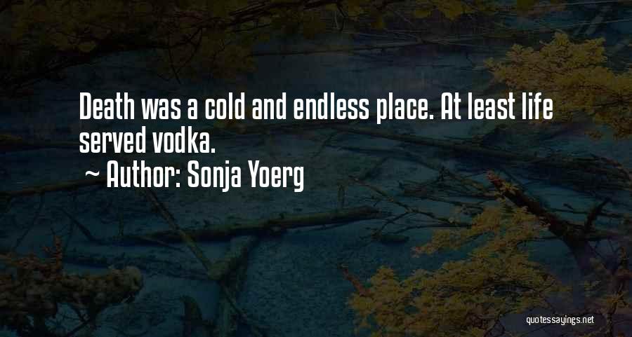 Sonja Yoerg Quotes: Death Was A Cold And Endless Place. At Least Life Served Vodka.