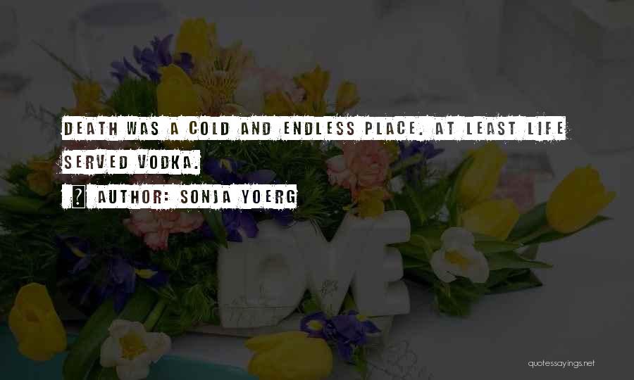 Sonja Yoerg Quotes: Death Was A Cold And Endless Place. At Least Life Served Vodka.