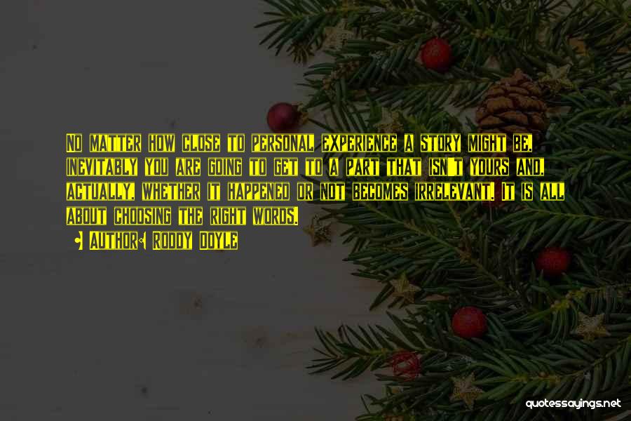 Roddy Doyle Quotes: No Matter How Close To Personal Experience A Story Might Be, Inevitably You Are Going To Get To A Part