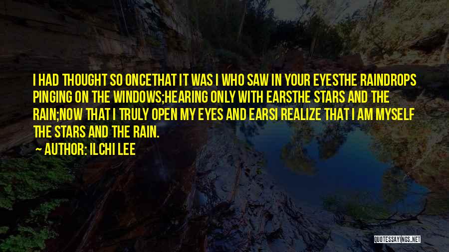 Ilchi Lee Quotes: I Had Thought So Oncethat It Was I Who Saw In Your Eyesthe Raindrops Pinging On The Windows;hearing Only With