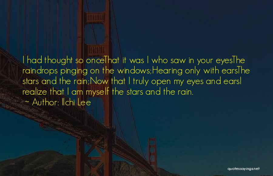 Ilchi Lee Quotes: I Had Thought So Oncethat It Was I Who Saw In Your Eyesthe Raindrops Pinging On The Windows;hearing Only With