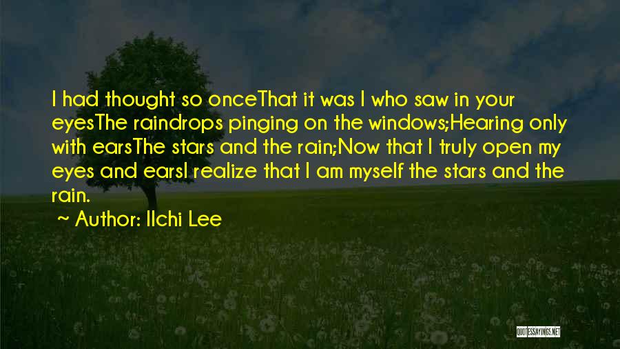 Ilchi Lee Quotes: I Had Thought So Oncethat It Was I Who Saw In Your Eyesthe Raindrops Pinging On The Windows;hearing Only With