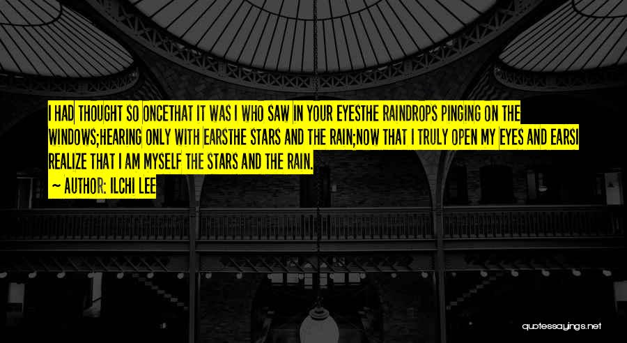 Ilchi Lee Quotes: I Had Thought So Oncethat It Was I Who Saw In Your Eyesthe Raindrops Pinging On The Windows;hearing Only With