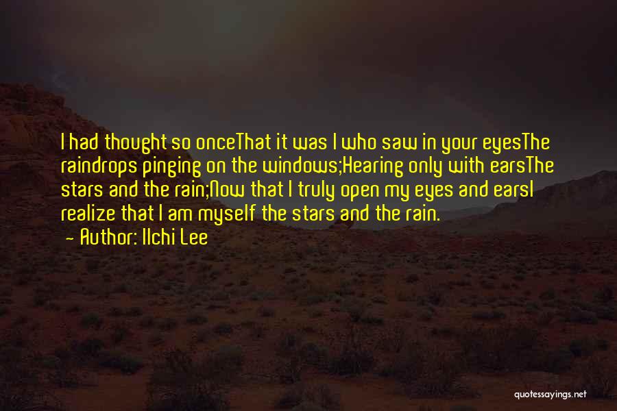 Ilchi Lee Quotes: I Had Thought So Oncethat It Was I Who Saw In Your Eyesthe Raindrops Pinging On The Windows;hearing Only With