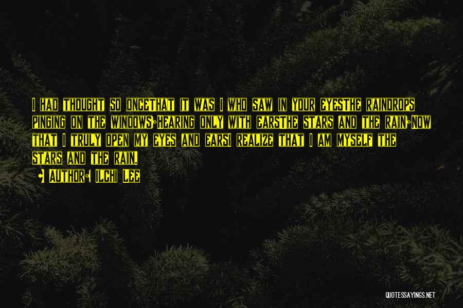 Ilchi Lee Quotes: I Had Thought So Oncethat It Was I Who Saw In Your Eyesthe Raindrops Pinging On The Windows;hearing Only With