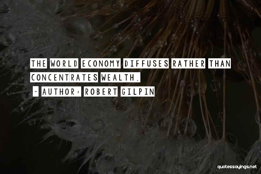 Robert Gilpin Quotes: The World Economy Diffuses Rather Than Concentrates Wealth.