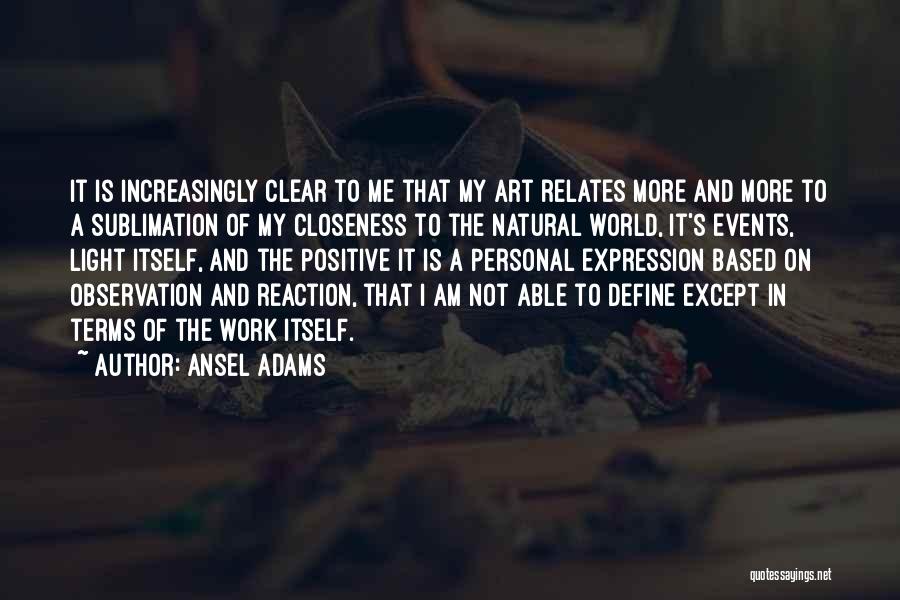 Ansel Adams Quotes: It Is Increasingly Clear To Me That My Art Relates More And More To A Sublimation Of My Closeness To