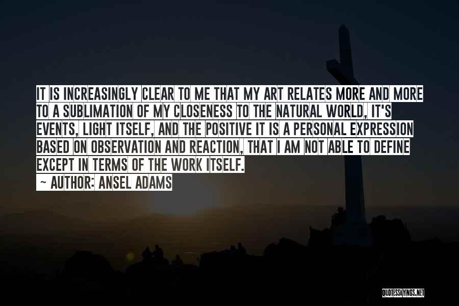 Ansel Adams Quotes: It Is Increasingly Clear To Me That My Art Relates More And More To A Sublimation Of My Closeness To