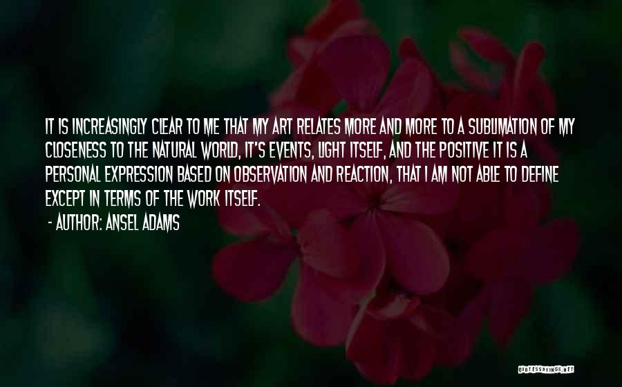 Ansel Adams Quotes: It Is Increasingly Clear To Me That My Art Relates More And More To A Sublimation Of My Closeness To