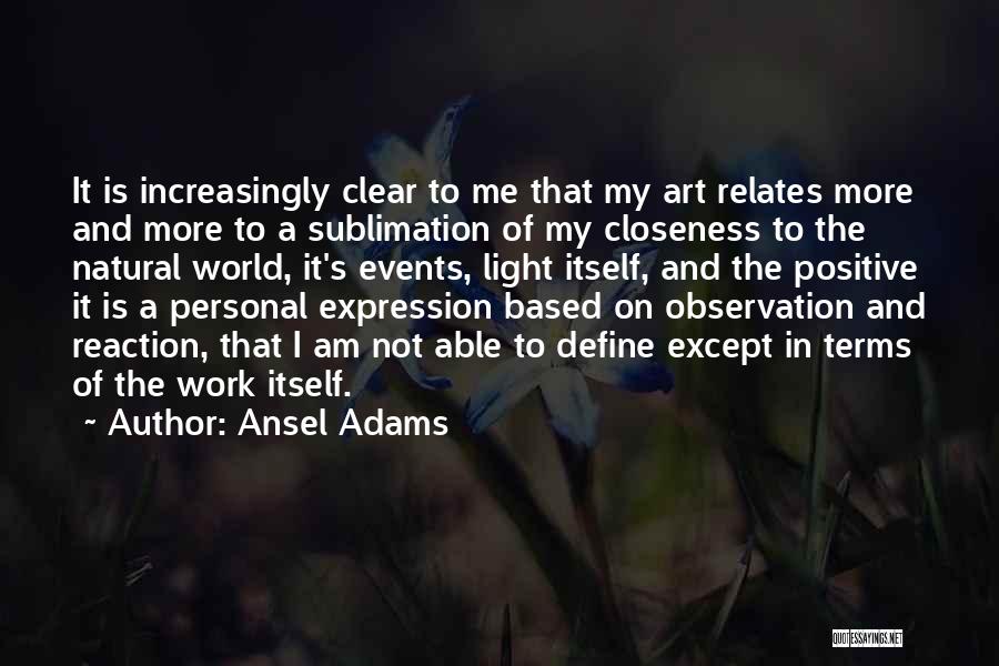Ansel Adams Quotes: It Is Increasingly Clear To Me That My Art Relates More And More To A Sublimation Of My Closeness To