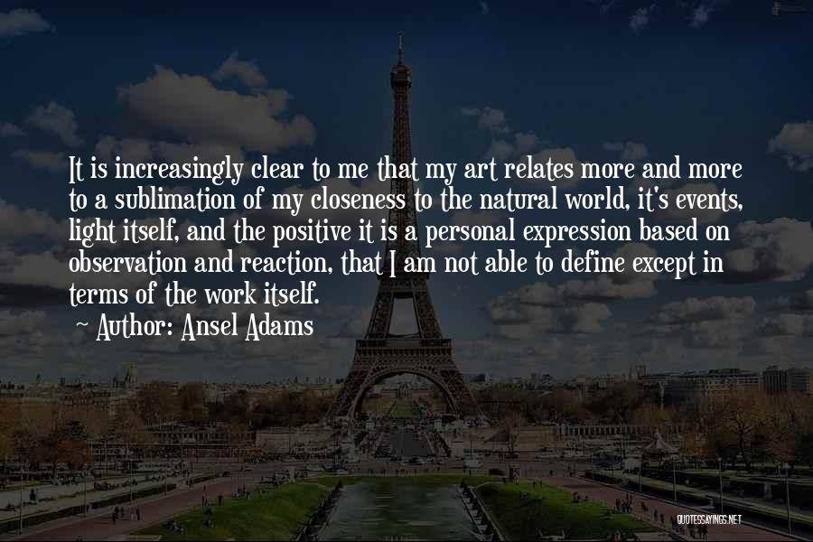 Ansel Adams Quotes: It Is Increasingly Clear To Me That My Art Relates More And More To A Sublimation Of My Closeness To