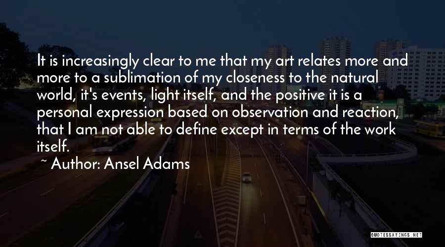 Ansel Adams Quotes: It Is Increasingly Clear To Me That My Art Relates More And More To A Sublimation Of My Closeness To