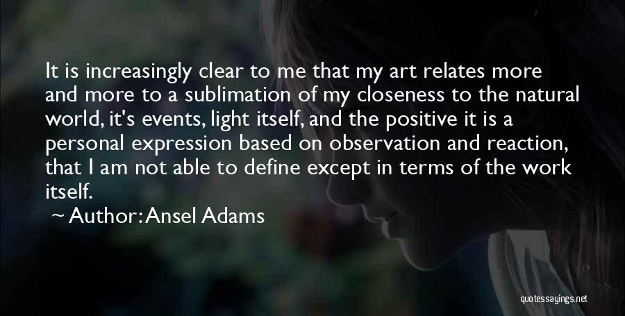 Ansel Adams Quotes: It Is Increasingly Clear To Me That My Art Relates More And More To A Sublimation Of My Closeness To