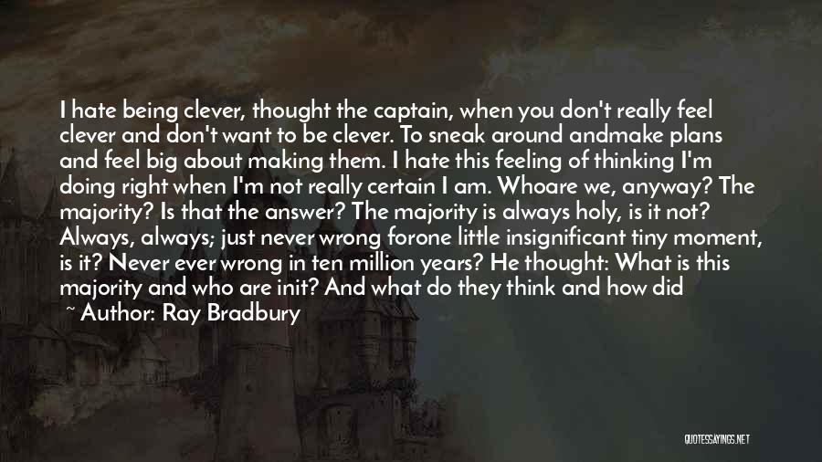 Ray Bradbury Quotes: I Hate Being Clever, Thought The Captain, When You Don't Really Feel Clever And Don't Want To Be Clever. To