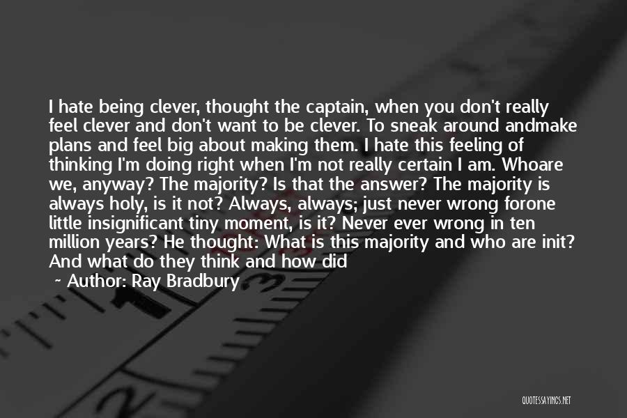 Ray Bradbury Quotes: I Hate Being Clever, Thought The Captain, When You Don't Really Feel Clever And Don't Want To Be Clever. To