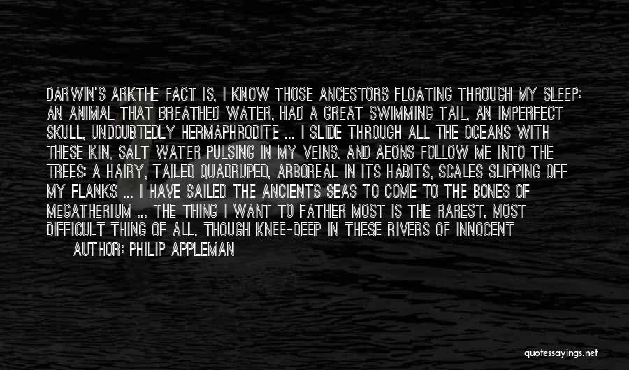 Philip Appleman Quotes: Darwin's Arkthe Fact Is, I Know Those Ancestors Floating Through My Sleep: An Animal That Breathed Water, Had A Great