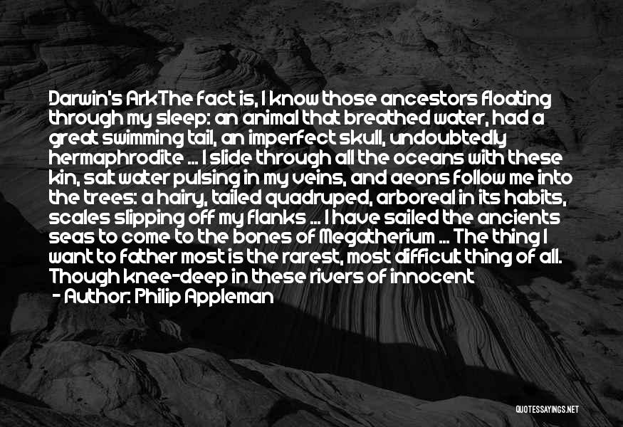 Philip Appleman Quotes: Darwin's Arkthe Fact Is, I Know Those Ancestors Floating Through My Sleep: An Animal That Breathed Water, Had A Great