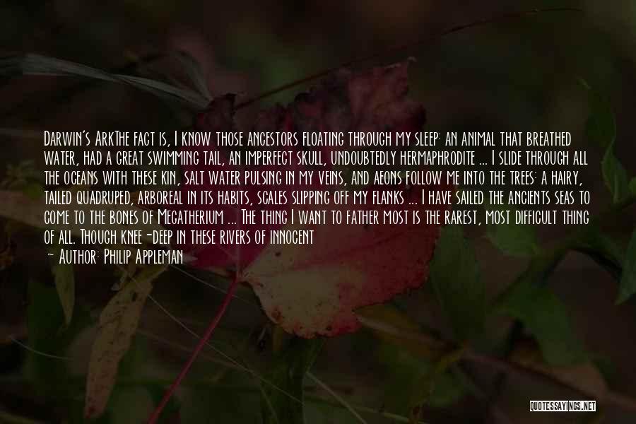 Philip Appleman Quotes: Darwin's Arkthe Fact Is, I Know Those Ancestors Floating Through My Sleep: An Animal That Breathed Water, Had A Great