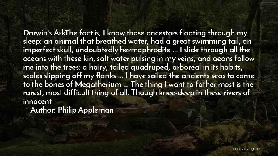 Philip Appleman Quotes: Darwin's Arkthe Fact Is, I Know Those Ancestors Floating Through My Sleep: An Animal That Breathed Water, Had A Great