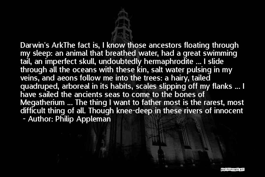 Philip Appleman Quotes: Darwin's Arkthe Fact Is, I Know Those Ancestors Floating Through My Sleep: An Animal That Breathed Water, Had A Great