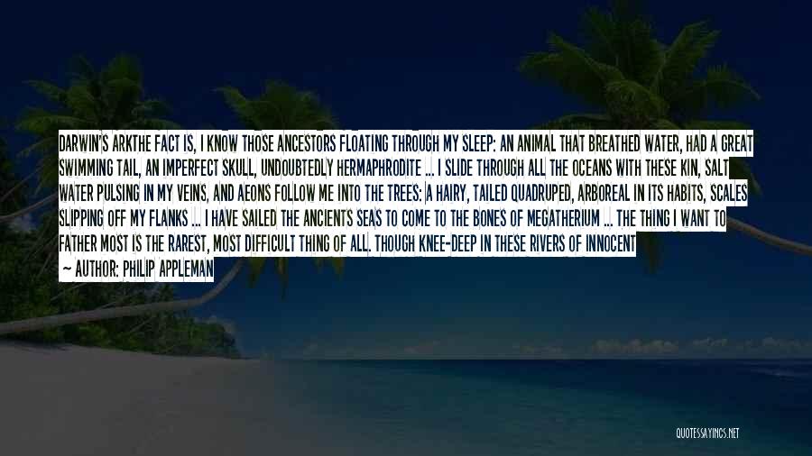 Philip Appleman Quotes: Darwin's Arkthe Fact Is, I Know Those Ancestors Floating Through My Sleep: An Animal That Breathed Water, Had A Great