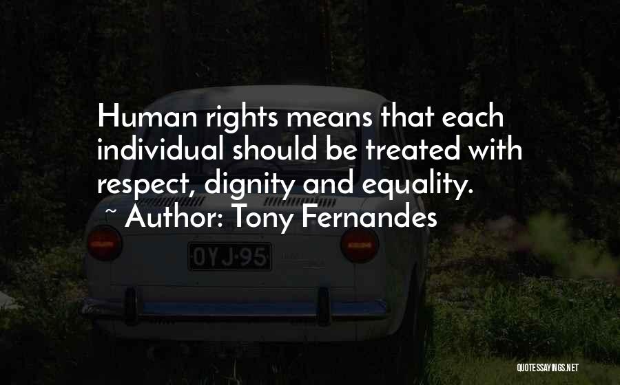 Tony Fernandes Quotes: Human Rights Means That Each Individual Should Be Treated With Respect, Dignity And Equality.