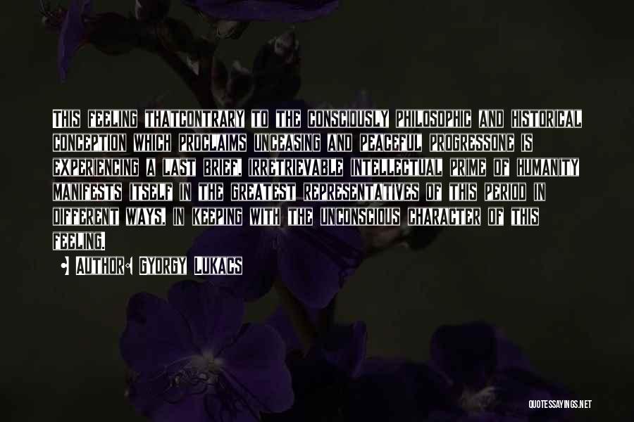 Gyorgy Lukacs Quotes: This Feeling Thatcontrary To The Consciously Philosophic And Historical Conception Which Proclaims Unceasing And Peaceful Progressone Is Experiencing A Last