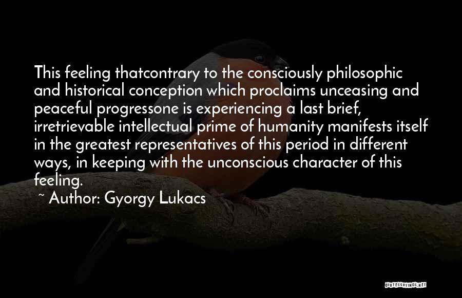 Gyorgy Lukacs Quotes: This Feeling Thatcontrary To The Consciously Philosophic And Historical Conception Which Proclaims Unceasing And Peaceful Progressone Is Experiencing A Last