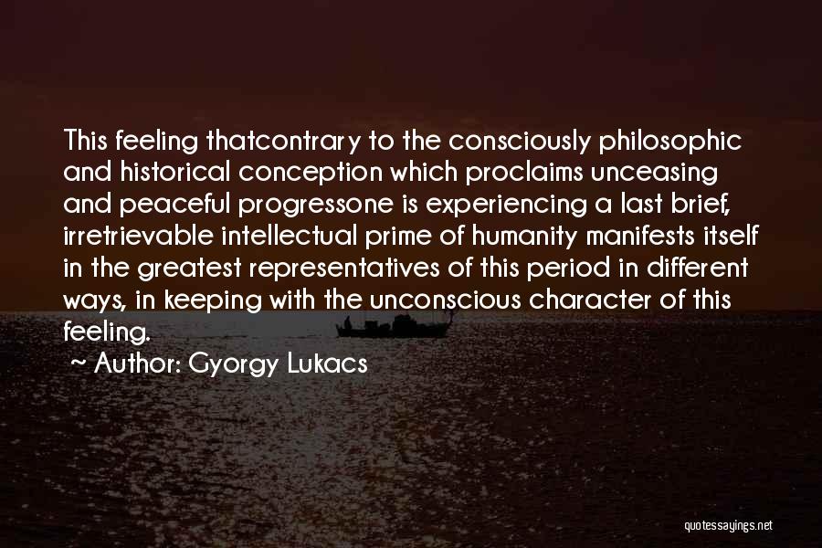 Gyorgy Lukacs Quotes: This Feeling Thatcontrary To The Consciously Philosophic And Historical Conception Which Proclaims Unceasing And Peaceful Progressone Is Experiencing A Last