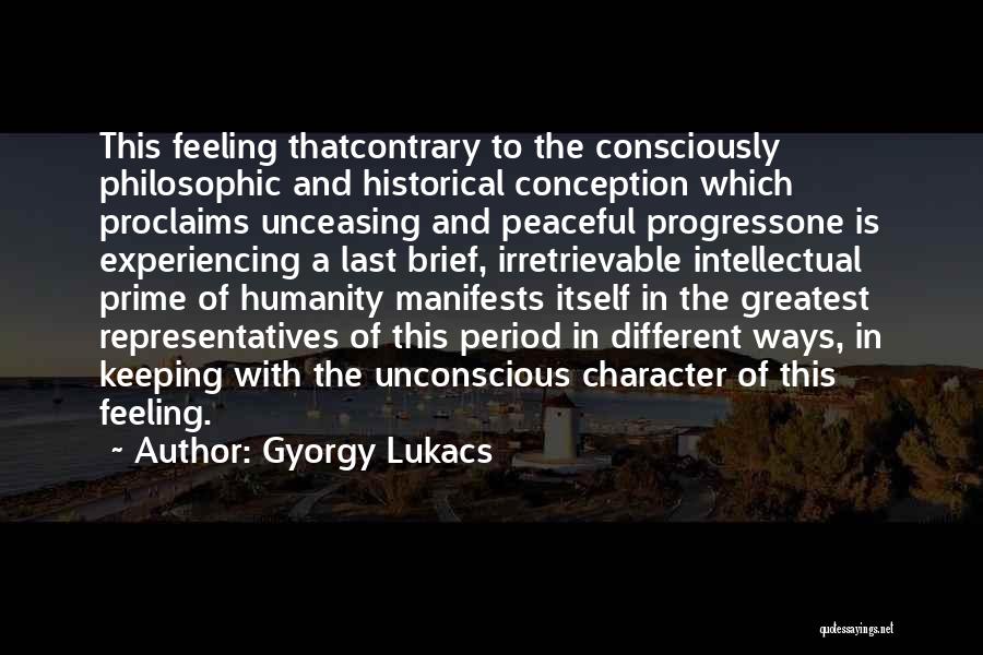 Gyorgy Lukacs Quotes: This Feeling Thatcontrary To The Consciously Philosophic And Historical Conception Which Proclaims Unceasing And Peaceful Progressone Is Experiencing A Last