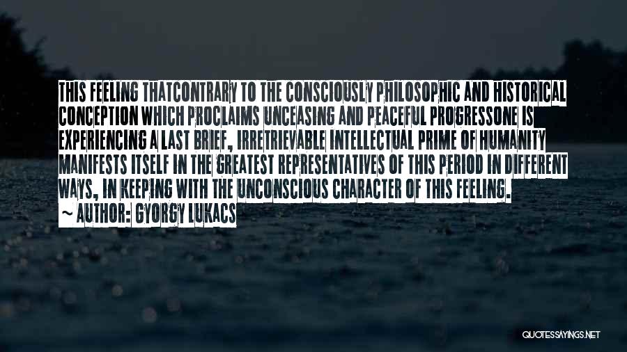 Gyorgy Lukacs Quotes: This Feeling Thatcontrary To The Consciously Philosophic And Historical Conception Which Proclaims Unceasing And Peaceful Progressone Is Experiencing A Last