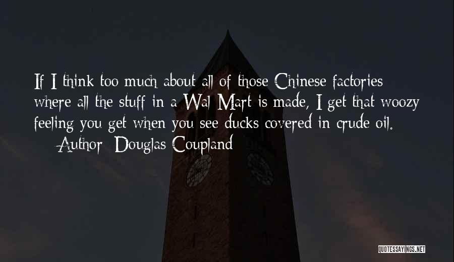 Douglas Coupland Quotes: If I Think Too Much About All Of Those Chinese Factories Where All The Stuff In A Wal-mart Is Made,