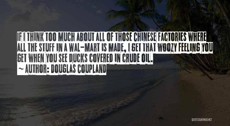 Douglas Coupland Quotes: If I Think Too Much About All Of Those Chinese Factories Where All The Stuff In A Wal-mart Is Made,