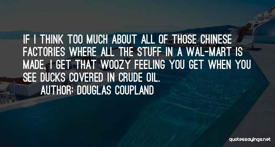 Douglas Coupland Quotes: If I Think Too Much About All Of Those Chinese Factories Where All The Stuff In A Wal-mart Is Made,