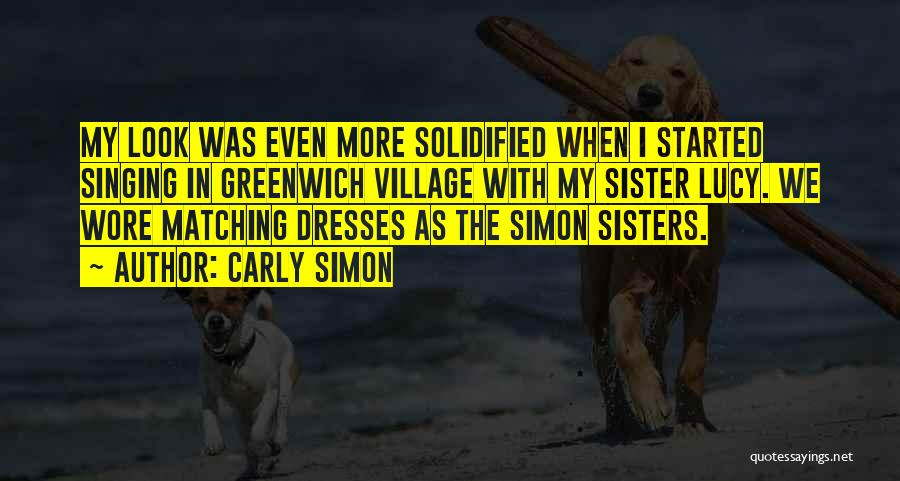 Carly Simon Quotes: My Look Was Even More Solidified When I Started Singing In Greenwich Village With My Sister Lucy. We Wore Matching