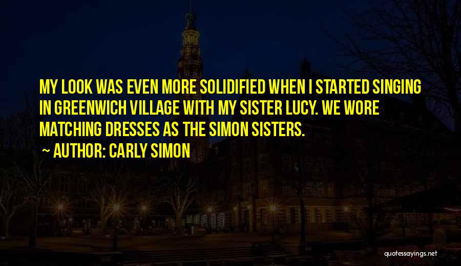 Carly Simon Quotes: My Look Was Even More Solidified When I Started Singing In Greenwich Village With My Sister Lucy. We Wore Matching