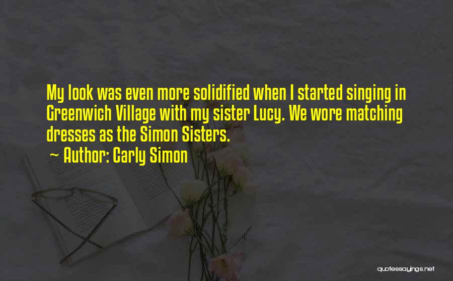 Carly Simon Quotes: My Look Was Even More Solidified When I Started Singing In Greenwich Village With My Sister Lucy. We Wore Matching