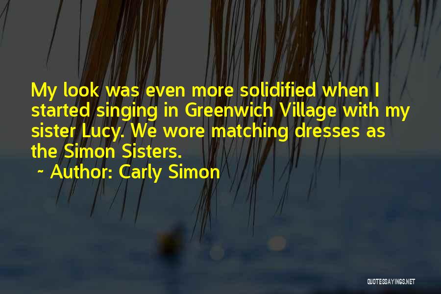 Carly Simon Quotes: My Look Was Even More Solidified When I Started Singing In Greenwich Village With My Sister Lucy. We Wore Matching