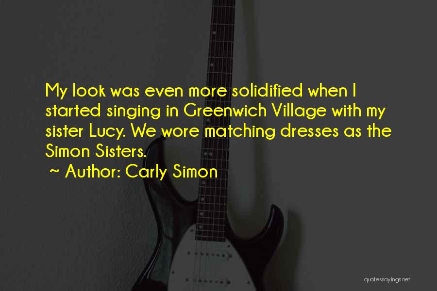 Carly Simon Quotes: My Look Was Even More Solidified When I Started Singing In Greenwich Village With My Sister Lucy. We Wore Matching