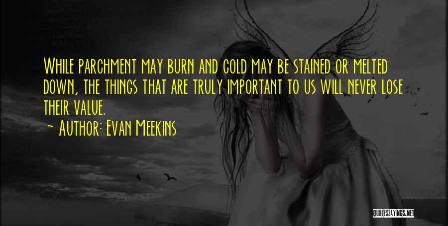 Evan Meekins Quotes: While Parchment May Burn And Gold May Be Stained Or Melted Down, The Things That Are Truly Important To Us