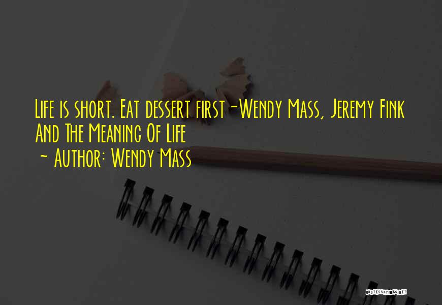 Wendy Mass Quotes: Life Is Short. Eat Dessert First-wendy Mass, Jeremy Fink And The Meaning Of Life