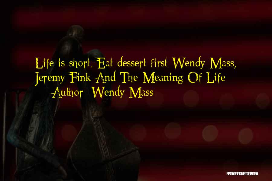 Wendy Mass Quotes: Life Is Short. Eat Dessert First-wendy Mass, Jeremy Fink And The Meaning Of Life