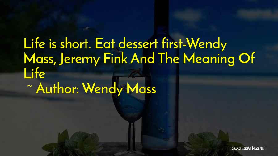 Wendy Mass Quotes: Life Is Short. Eat Dessert First-wendy Mass, Jeremy Fink And The Meaning Of Life