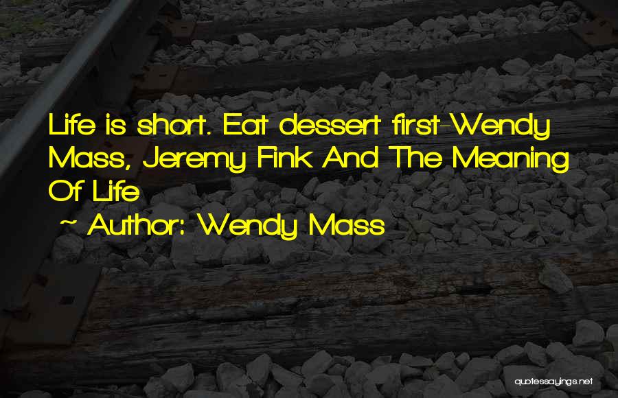 Wendy Mass Quotes: Life Is Short. Eat Dessert First-wendy Mass, Jeremy Fink And The Meaning Of Life