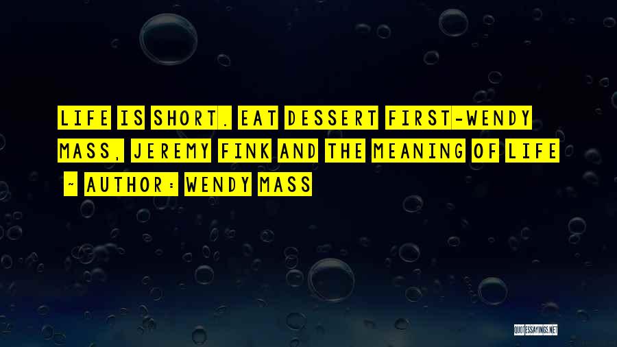 Wendy Mass Quotes: Life Is Short. Eat Dessert First-wendy Mass, Jeremy Fink And The Meaning Of Life